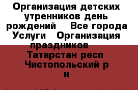 Организация детских утренников,день рождений. - Все города Услуги » Организация праздников   . Татарстан респ.,Чистопольский р-н